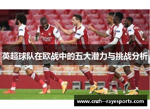 英超球队在欧战中的五大潜力与挑战分析 英超球队在欧战中的五大潜力与挑战分析