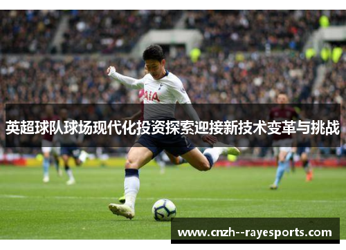 英超球队球场现代化投资探索迎接新技术变革与挑战 英超球队球场现代化投资探索迎接新技术变革与挑战
