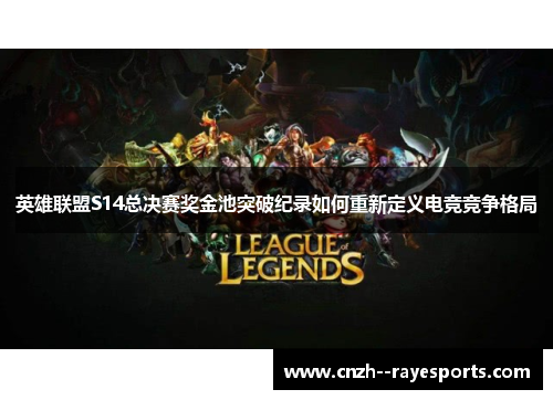 英雄联盟S14总决赛奖金池突破纪录如何重新定义电竞竞争格局 英雄联盟S14总决赛奖金池突破纪录如何重新定义电竞竞争格局