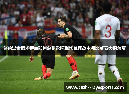 莫德里奇技术特点如何深刻影响现代足球战术与比赛节奏的演变 莫德里奇技术特点如何深刻影响现代足球战术与比赛节奏的演变