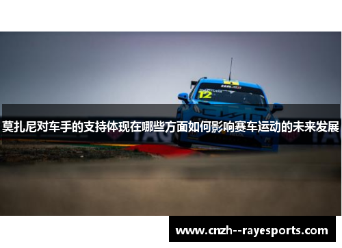 莫扎尼对车手的支持体现在哪些方面如何影响赛车运动的未来发展 莫扎尼对车手的支持体现在哪些方面如何影响赛车运动的未来发展