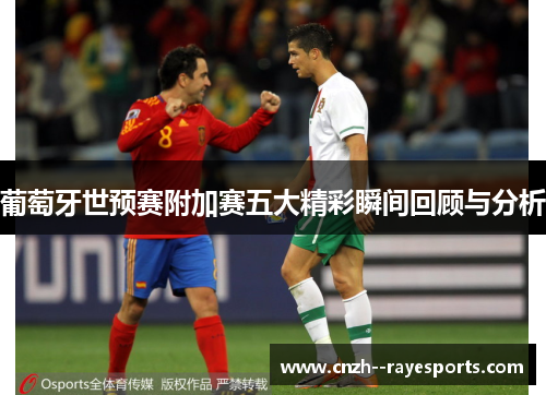 葡萄牙世预赛附加赛五大精彩瞬间回顾与分析 葡萄牙世预赛附加赛五大精彩瞬间回顾与分析