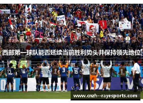 西部第一球队能否延续当前胜利势头并保持领先地位 西部第一球队能否延续当前胜利势头并保持领先地位