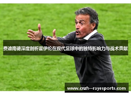 费迪南德深度剖析霍伊伦在现代足球中的独特影响力与战术贡献