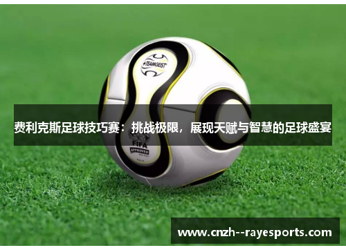 费利克斯足球技巧赛:挑战极限,展现天赋与智慧的足球盛宴 费利克斯足球技巧赛:挑战极限,展现天赋与智慧的足球盛宴