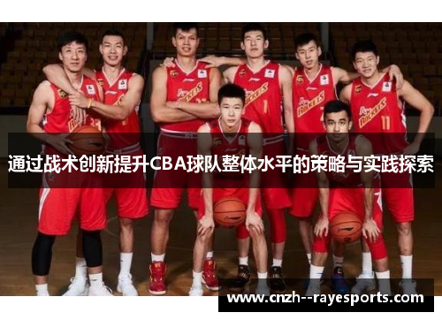 通过战术创新提升CBA球队整体水平的策略与实践探索 通过战术创新提升CBA球队整体水平的策略与实践探索