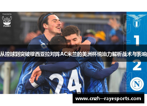 从控球到突破穆西亚拉对阵AC米兰的美洲杯统治力解析战术与影响 从控球到突破穆西亚拉对阵AC米兰的美洲杯统治力解析战术与影响
