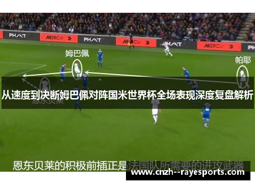 从速度到决断姆巴佩对阵国米世界杯全场表现深度复盘解析 从速度到决断姆巴佩对阵国米世界杯全场表现深度复盘解析