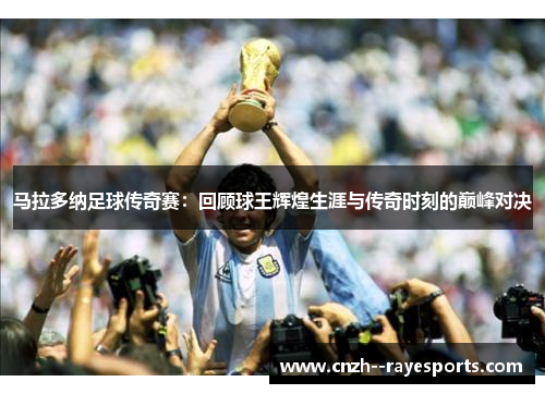 马拉多纳足球传奇赛：回顾球王辉煌生涯与传奇时刻的巅峰对决
