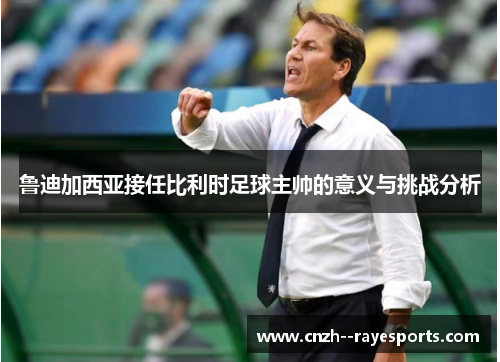 鲁迪加西亚接任比利时足球主帅的意义与挑战分析