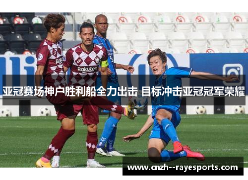 亚冠赛场神户胜利船全力出击 目标冲击亚冠冠军荣耀
