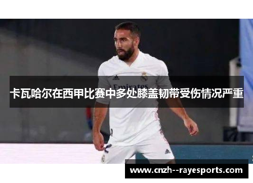 卡瓦哈尔在西甲比赛中多处膝盖韧带受伤情况严重