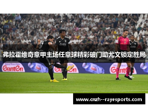 弗拉霍维奇意甲主场任意球精彩破门助尤文锁定胜局