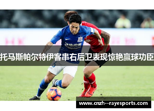 托马斯帕尔特伊客串右后卫表现惊艳赢球功臣