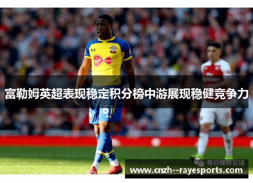 富勒姆英超表现稳定积分榜中游展现稳健竞争力