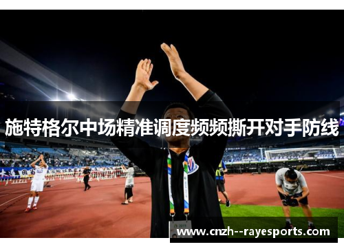 施特格尔中场精准调度频频撕开对手防线