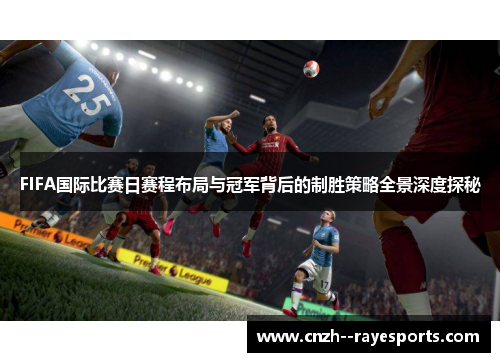 FIFA国际比赛日赛程布局与冠军背后的制胜策略全景深度探秘 FIFA国际比赛日赛程布局与冠军背后的制胜策略全景深度探秘