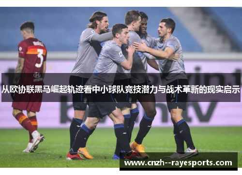 从欧协联黑马崛起轨迹看中小球队竞技潜力与战术革新的现实启示 从欧协联黑马崛起轨迹看中小球队竞技潜力与战术革新的现实启示