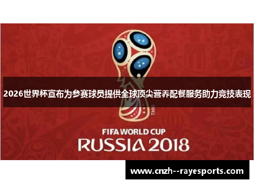 2026世界杯宣布为参赛球员提供全球顶尖营养配餐服务助力竞技表现 2026世界杯宣布为参赛球员提供全球顶尖营养配餐服务助力竞技表现