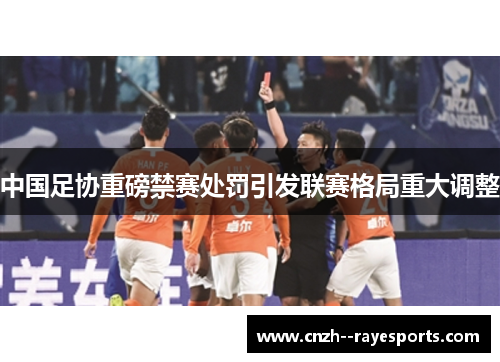 中国足协重磅禁赛处罚引发联赛格局重大调整 中国足协重磅禁赛处罚引发联赛格局重大调整