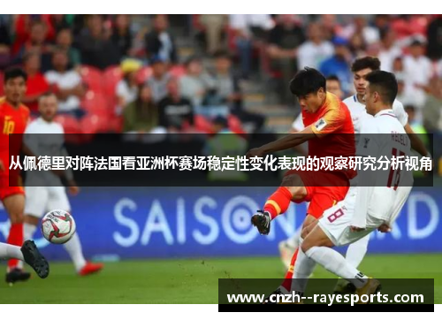 从佩德里对阵法国看亚洲杯赛场稳定性变化表现的观察研究分析视角 从佩德里对阵法国看亚洲杯赛场稳定性变化表现的观察研究分析视角