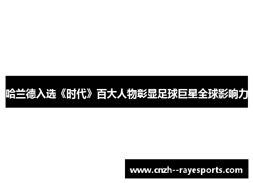 哈兰德入选《时代》百大人物彰显足球巨星全球影响力 哈兰德入选《时代》百大人物彰显足球巨星全球影响力
