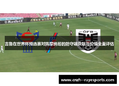 吉鲁在世界杯预选赛对阵摩纳哥的防守端贡献与价值全面评估 吉鲁在世界杯预选赛对阵摩纳哥的防守端贡献与价值全面评估