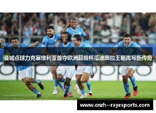 曼城点球力克塞维利亚首夺欧洲超级杯瓜迪奥拉王朝再写新传奇 曼城点球力克塞维利亚首夺欧洲超级杯瓜迪奥拉王朝再写新传奇