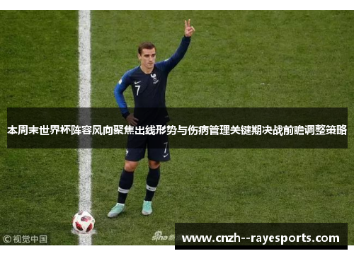 本周末世界杯阵容风向聚焦出线形势与伤病管理关键期决战前瞻调整策略